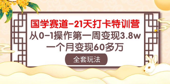 （10224期）国学 赛道-21天打卡特训营：从0-1操作第一周变现3.8w，一个月变现60多万-小飞项目网