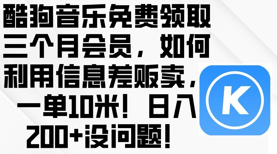 （10236期）酷狗音乐免费领取三个月会员，利用信息差贩卖，一单10米！日入200+没问题-小飞项目网