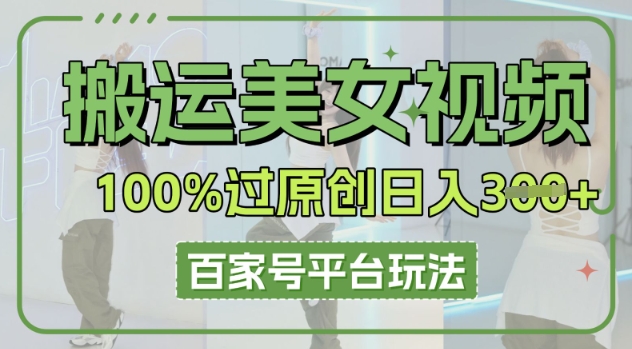搬运美女视频100%过原创大揭秘，百家号平台玩法，轻松日入3张(可矩阵)-小飞项目网