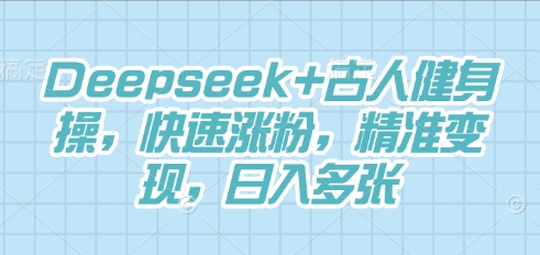 Deepseek+古人健身操，快速涨粉，精准变现，日入多张-小飞项目网