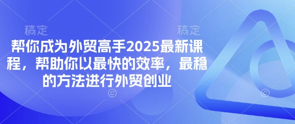 帮你成为外贸高手2025最新课程，帮助你以最快的效率，最稳的方法进行外贸创业-小飞项目网