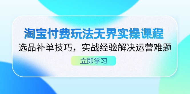 （14344期）淘宝付费玩法无界实操课程，选品补单技巧，实战经验解决运营难题-小飞项目网