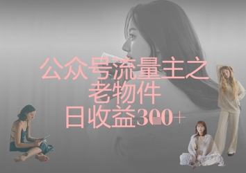 公众号流量主之老物件日收益300+-小飞项目网