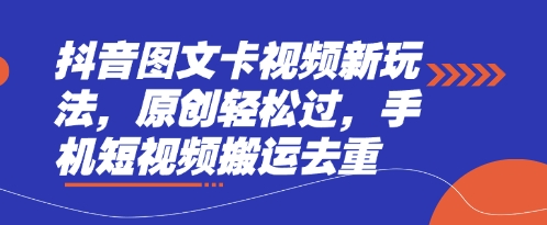 抖音图文卡视频新玩法，原创轻松过，手机短视频搬运去重-小飞项目网