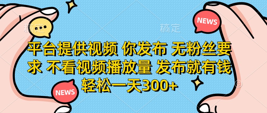 （14317期）平台提供视频 你发布 无粉丝要求 不看视频播放量 发布就有钱 轻松一天300+-小飞项目网