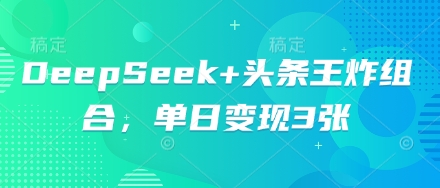 DeepSeek+头条王炸组合，单日变现3张-小飞项目网