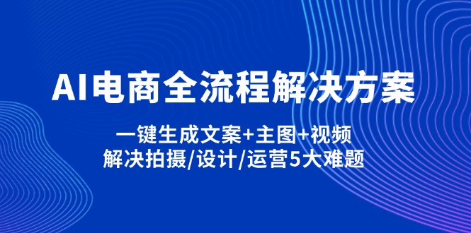 （14200期）AI电商全流程解决方案,一键生成文案+主图+视频,解决拍摄/设计/运营5大难题-小飞项目网
