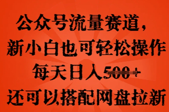 公众号流量赛道，新人小白也可轻松上手操作，每天日入100+，还可以搭配网盘拉新-小飞项目网