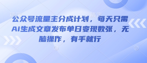 公众号流量主分成计划，每天只需Ai生成文章发布单日变现数张，无脑操作，有手就行-小飞项目网