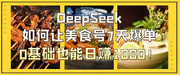 DeepSeek如何让美食号7天爆单，0基础也能日入1k-小飞项目网