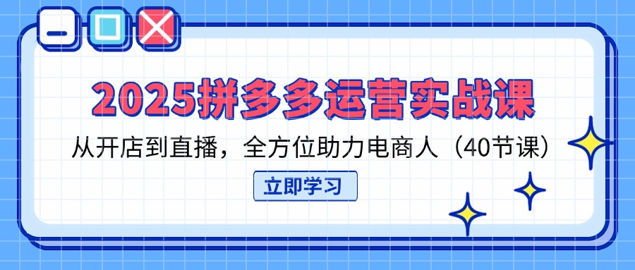 （14259期）2025拼多多运营实战课，从开店到直播，全方位助力电商人（40节课）-小飞项目网