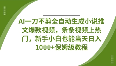 AI一刀不剪全自动生成小说推文爆款视频，条条视频上热门，新手小白也能当天日入数张-小飞项目网