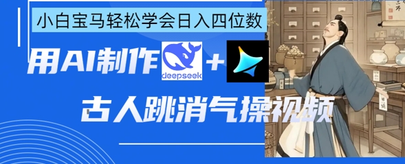 AI古人跳消气操视频制作，deepseek+即梦，小白宝马轻松学会日入四位数-小飞项目网