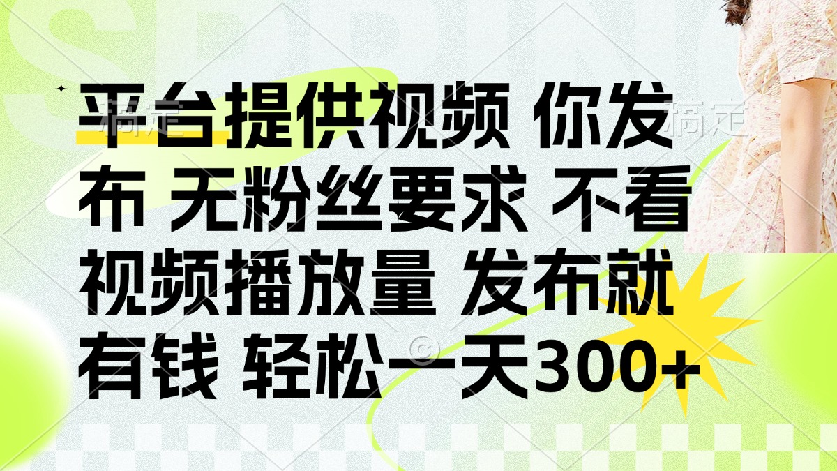 （14224期）发布平台提供视频就有钱 无粉丝要求 不看视频播放量 发布就有钱 一天300+-小飞项目网