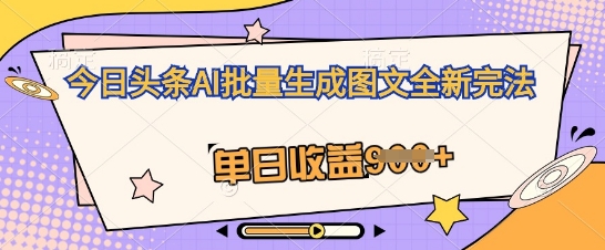 今日头条AI批量生成图文全新完法，单日收益几张-小飞项目网