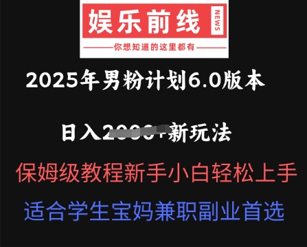 2025年男粉计划6.0版本，日入多张新玩法，保姆级教程新手小白轻松上手，适合学生宝妈兼职副业首选-小飞项目网