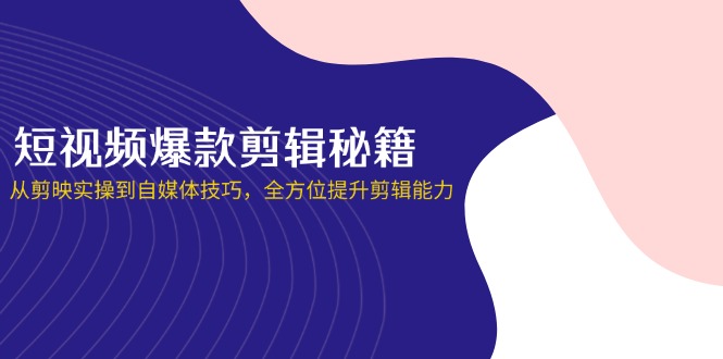 （14244期）短视频爆款剪辑秘籍，从剪映实操到自媒体技巧，全方位提升剪辑能力-小飞项目网