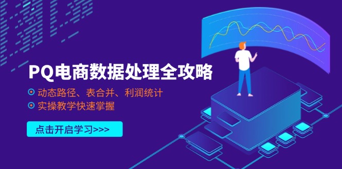 （14240期）PQ电商数据处理全攻略，动态路径、表合并、利润统计，实操教学快速掌握-小飞项目网