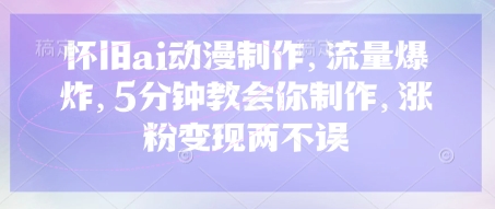 怀旧ai动漫制作，流量爆炸，5分钟教会你制作，涨粉变现两不误-小飞项目网