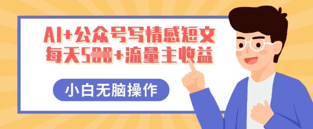 AI+公众号写情感短文，每天5张+流量主收益，多号矩阵无脑操作，小白轻松上手，保姆级教程-小飞项目网