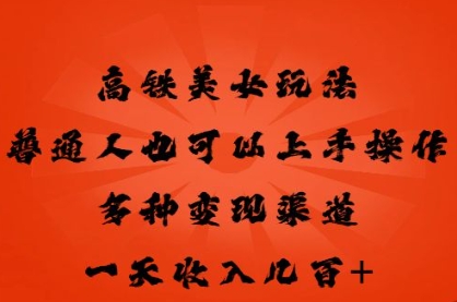 高铁美女玩法，普通人也可以轻松上手，多种渠道变现，一天几张-小飞项目网