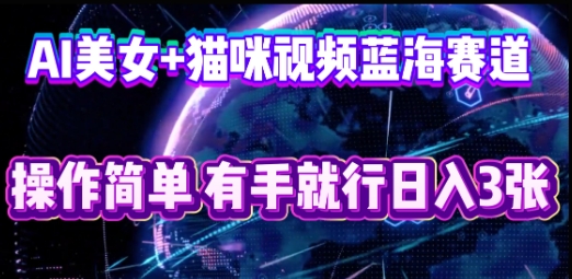 AI美女+猫咪视频蓝海赛道，操作简单，有手就行日入3张-小飞项目网