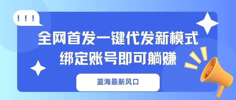 （14183期）蓝海最新风口，全网首发一键代发新模式！绑定账号即可躺赚-小飞项目网