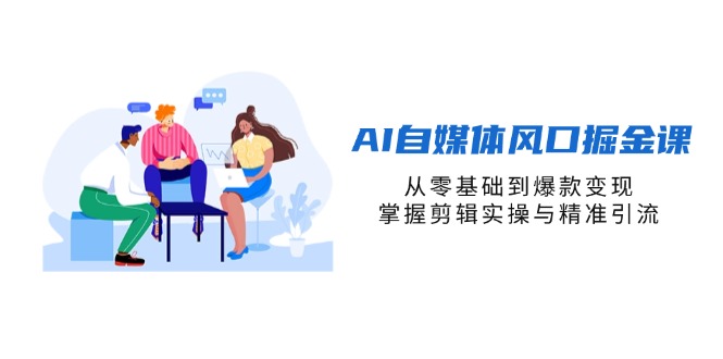 （14329期）AI自媒体风口掘金课，从零基础到爆款变现，掌握剪辑实操与精准引流-小飞项目网