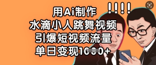 用Ai制作水滴小人跳舞视频，引爆短视频流量，单日变现数张-小飞项目网
