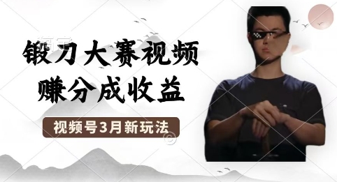 制作锻刀大赛视频，撸视频号分成计划收益，操作简单，轻松月入过W-小飞项目网