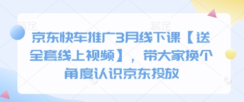 京东快车推广3月线下课【送全套线上视频】，带大家换个角度认识京东投放-小飞项目网