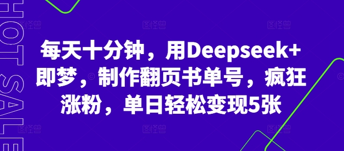 每天十分钟，用Deepseek+即梦，制作翻页书单号，疯狂涨粉，单日轻松变现5张-小飞项目网