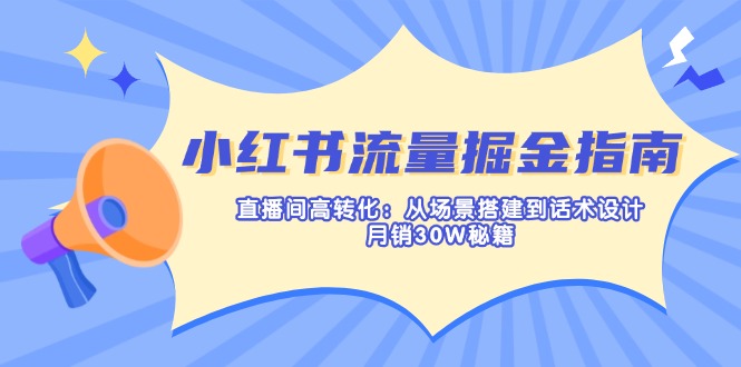 （14174期）小红书流量掘金指南：直播间高转化：从场景搭建到话术设计，月销30W秘籍-小飞项目网
