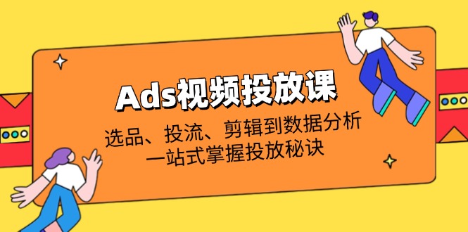 （14258期）Ads视频投放课全解析：选品、投流、剪辑到数据分析，一站式掌握投放秘诀-小飞项目网
