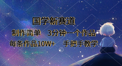 国学新赛道，制作简单，3分钟一个作品，每条作品10W+，手把手教学-小飞项目网