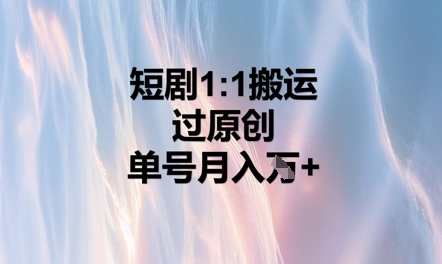短剧1比1搬运过原创，单号月入W+-小飞项目网