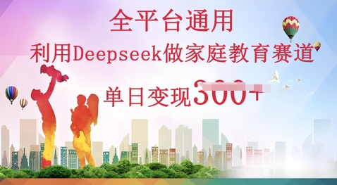 利用Deepseek做家庭教育赛道条条爆款单日变现3张-小飞项目网