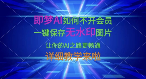 即梦AI如何不开会员，一键保存无水印图片，让你的AI之路更畅通，详细教学来啦-小飞项目网