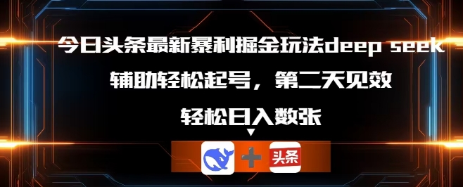 今日头条最新暴利掘金玩法deepseek，辅助轻松矩阵当天起号，第二天见收益，轻松日入数张-小飞项目网