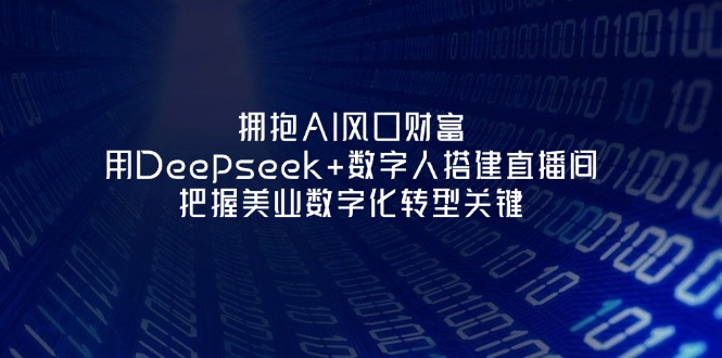 （14299期）拥抱AI风口财富：用Deepseek+数字人搭建直播间，把握美业数字化转型关键-小飞项目网