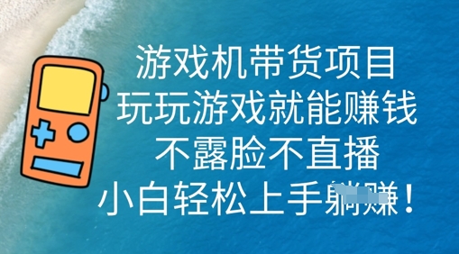 游戏机带货项目，玩玩游戏就能挣钱，不露脸不直播，小白轻松上手-小飞项目网