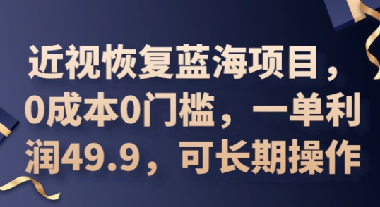 2025近视恢复蓝海项目，0成本0门槛，一单利润49.9，可长期操作-小飞项目网
