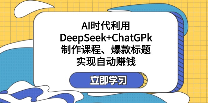 （14149期）某付费文：AI时代利用DeepSeek+ChatGPk制作课程、爆款标题，实现自动赚钱-小飞项目网