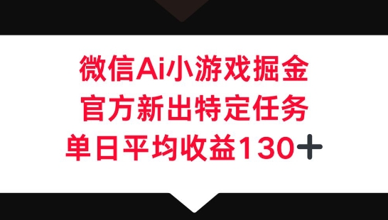 微信AI小游戏掘金，官方新出特定任务，单日平均收益130+-小飞项目网