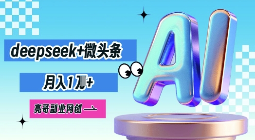 deepseek+微头条，原创图文变现，月入1W-小飞项目网