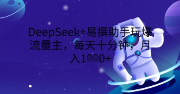 DeepSeek+易撰助手玩爆流量主，每天十分钟，月入1000+-小飞项目网