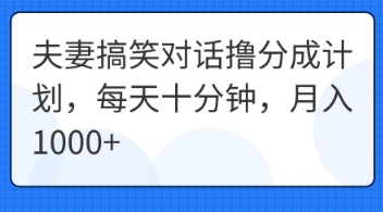 夫妻搞笑对话撸分成计划，每天十分钟，月入1000+-小飞项目网