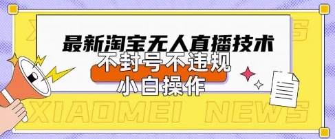2025年淘宝无人直播带货10.0.全新技术，不违规，不封号，纯小白操作，日入数张【揭秘】-小飞项目网