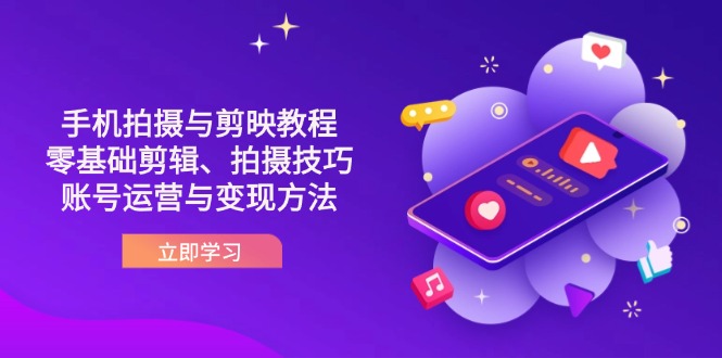 （14296期）抖音手机拍摄与剪映教程：零基础剪辑、拍摄技巧到账号运营与变现方法-小飞项目网