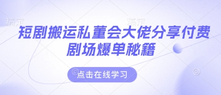 短剧搬运私董会大佬分享付费剧场爆单秘籍-小飞项目网